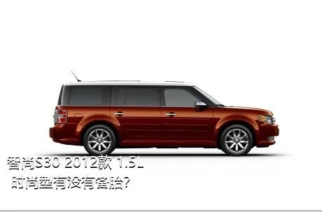 智尚S30 2012款 1.5L 时尚型有没有备胎？