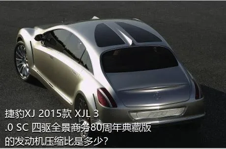 捷豹XJ 2015款 XJL 3.0 SC 四驱全景商务80周年典藏版的发动机压缩比是多少？