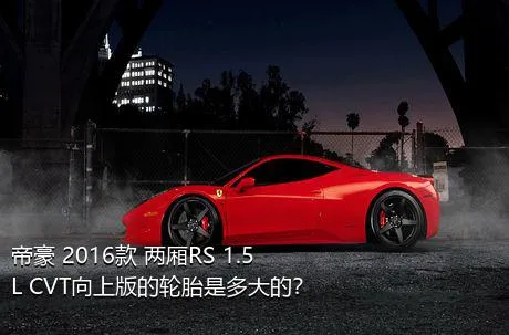 帝豪 2016款 两厢RS 1.5L CVT向上版的轮胎是多大的？