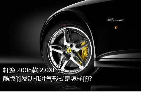 轩逸 2008款 2.0XL 致酷版的发动机进气形式是怎样的？