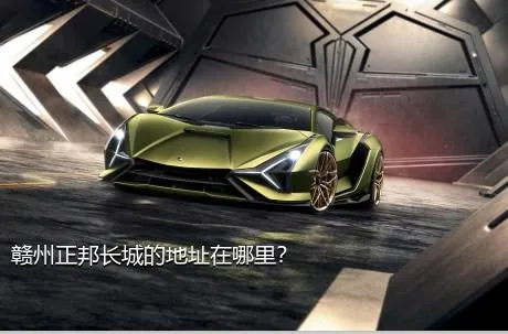 赣州正邦长城的地址在哪里？