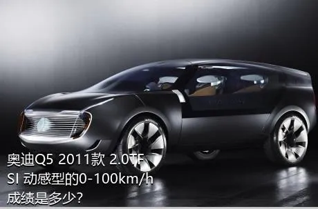 奥迪Q5 2011款 2.0TFSI 动感型的0-100km/h成绩是多少？