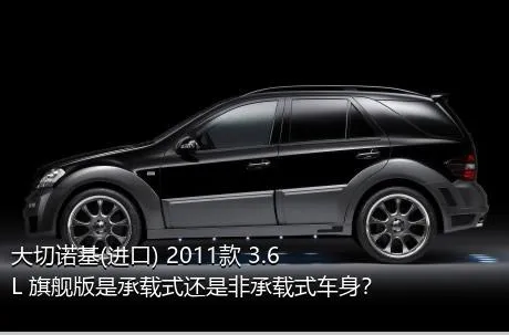 大切诺基(进口) 2011款 3.6L 旗舰版是承载式还是非承载式车身？