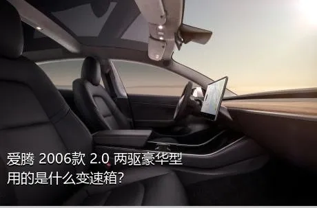 爱腾 2006款 2.0 两驱豪华型用的是什么变速箱？