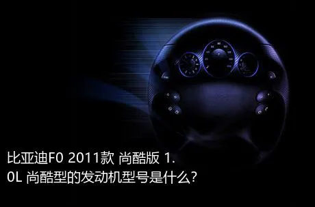比亚迪F0 2011款 尚酷版 1.0L 尚酷型的发动机型号是什么？