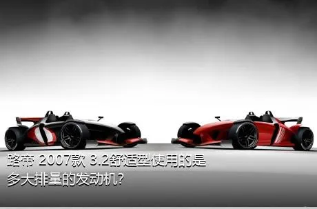 路帝 2007款 3.2舒适型使用的是多大排量的发动机？