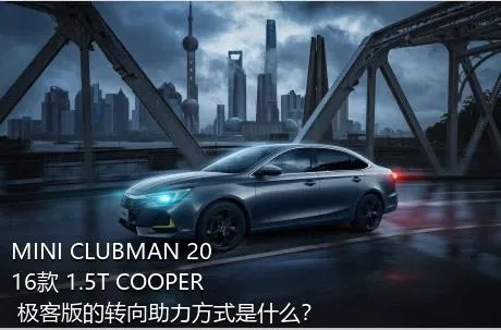 MINI CLUBMAN 2016款 1.5T COOPER 极客版的转向助力方式是什么？