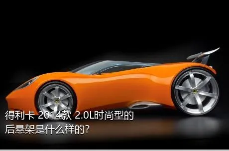 得利卡 2014款 2.0L时尚型的后悬架是什么样的？