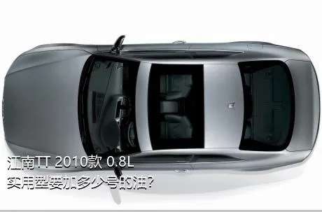 江南TT 2010款 0.8L 实用型要加多少号的油？