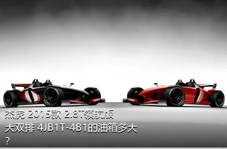 杰虎 2015款 2.8T领航版 大双排 4JB1T-4B1的油箱多大？