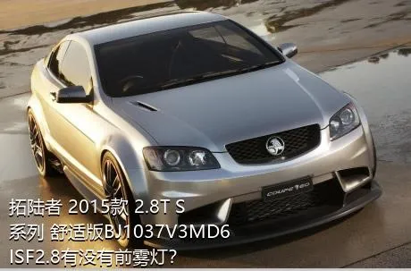拓陆者 2015款 2.8T S系列 舒适版BJ1037V3MD6ISF2.8有没有前雾灯？