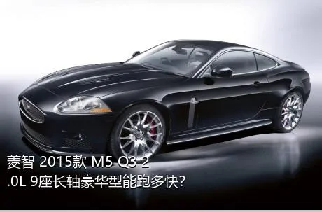 菱智 2015款 M5 Q3 2.0L 9座长轴豪华型能跑多快？