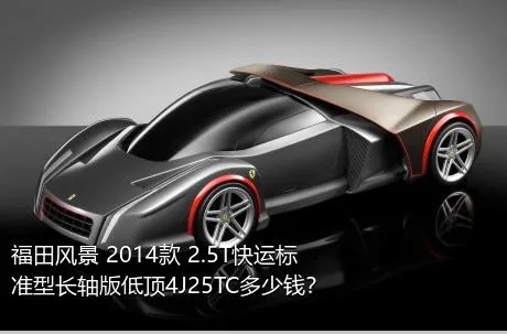 福田风景 2014款 2.5T快运标准型长轴版低顶4J25TC多少钱？