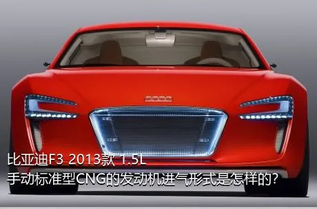 比亚迪F3 2013款 1.5L 手动标准型CNG的发动机进气形式是怎样的？