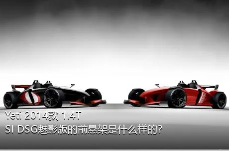 Yeti 2014款 1.4TSI DSG魅影版的前悬架是什么样的？