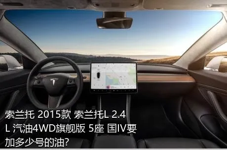 索兰托 2015款 索兰托L 2.4L 汽油4WD旗舰版 5座 国IV要加多少号的油？