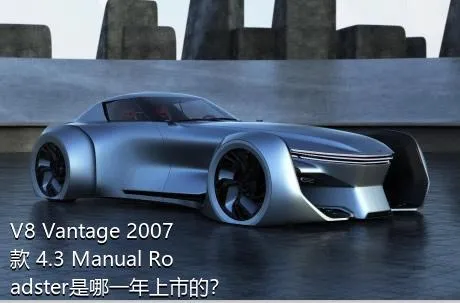 V8 Vantage 2007款 4.3 Manual Roadster是哪一年上市的？