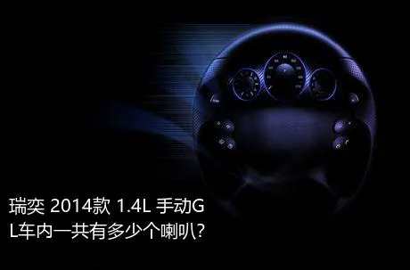 瑞奕 2014款 1.4L 手动GL车内一共有多少个喇叭？