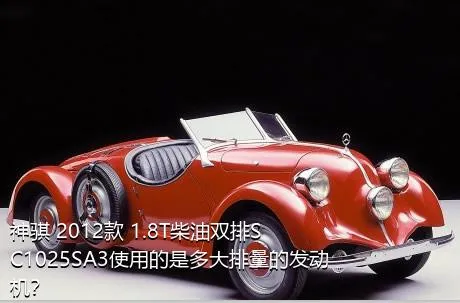 神骐 2012款 1.8T柴油双排SC1025SA3使用的是多大排量的发动机？