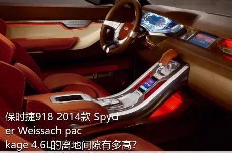 保时捷918 2014款 Spyder Weissach package 4.6L的离地间隙有多高？