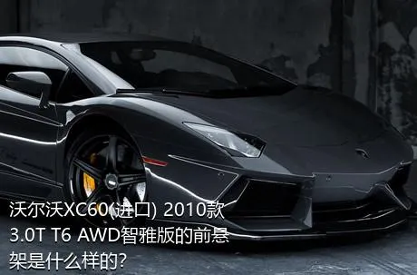 沃尔沃XC60(进口) 2010款 3.0T T6 AWD智雅版的前悬架是什么样的？