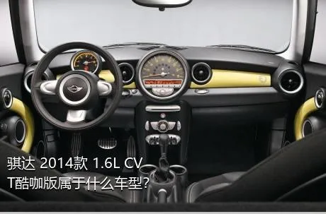 骐达 2014款 1.6L CVT酷咖版属于什么车型？