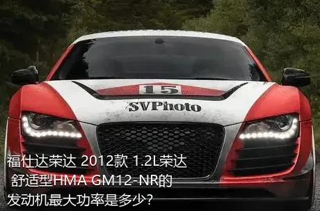 福仕达荣达 2012款 1.2L荣达 舒适型HMA GM12-NR的发动机最大功率是多少？
