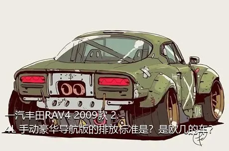 一汽丰田RAV4 2009款 2.4L 手动豪华导航版的排放标准是？是欧几的车？