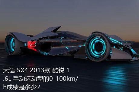 天语 SX4 2013款 酷锐 1.6L 手动运动型的0-100km/h成绩是多少？