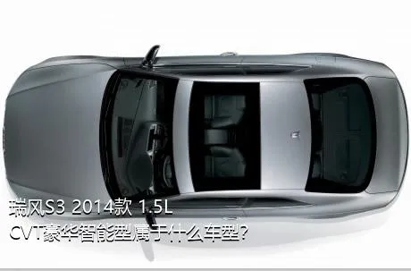 瑞风S3 2014款 1.5L CVT豪华智能型属于什么车型？