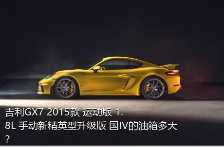 吉利GX7 2015款 运动版 1.8L 手动新精英型升级版 国IV的油箱多大？
