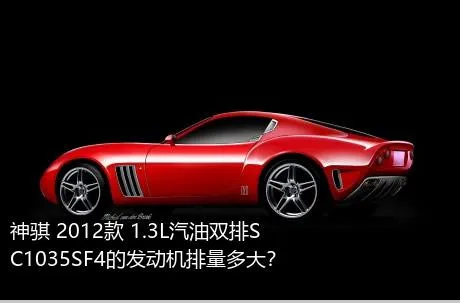 神骐 2012款 1.3L汽油双排SC1035SF4的发动机排量多大？