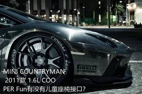 MINI COUNTRYMAN 2011款 1.6L COOPER Fun有没有儿童座椅接口？