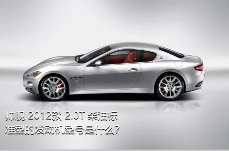 帅舰 2012款 2.0T 柴油标准型的发动机型号是什么？