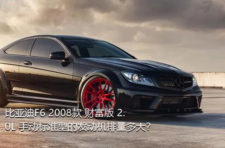 比亚迪F6 2008款 财富版 2.0L 手动标准型的发动机排量多大？