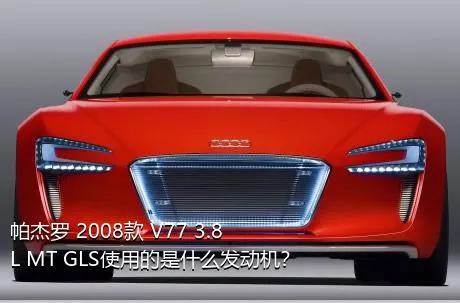 帕杰罗 2008款 V77 3.8L MT GLS使用的是什么发动机？