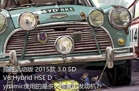 揽胜运动版 2015款 3.0 SDV6 Hybrid HSE Dynamic使用的是多大排量的发动机？
