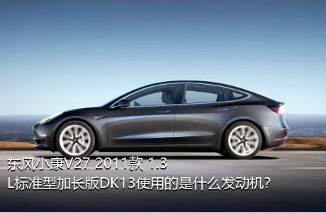 东风小康V27 2011款 1.3L标准型加长版DK13使用的是什么发动机？