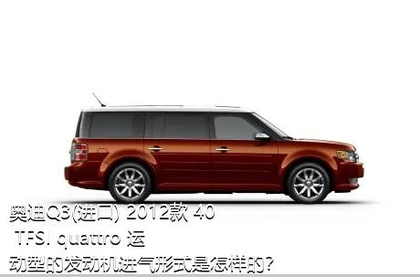 奥迪Q3(进口) 2012款 40 TFSI quattro 运动型的发动机进气形式是怎样的？