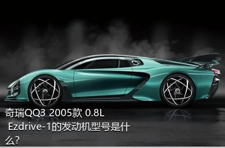 奇瑞QQ3 2005款 0.8L Ezdrive-1的发动机型号是什么？