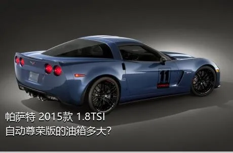 帕萨特 2015款 1.8TSI 自动尊荣版的油箱多大？