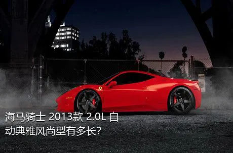 海马骑士 2013款 2.0L 自动典雅风尚型有多长？