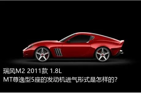 瑞风M2 2011款 1.8L MT尊逸型5座的发动机进气形式是怎样的？