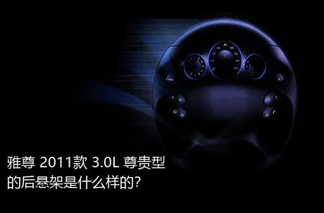 雅尊 2011款 3.0L 尊贵型的后悬架是什么样的？