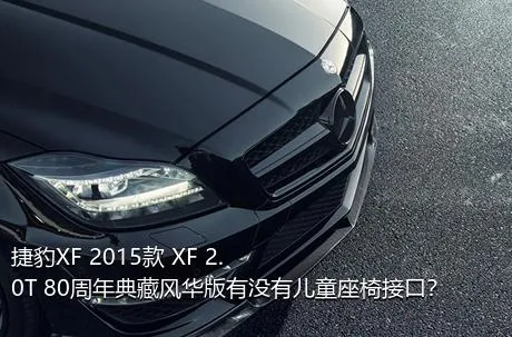 捷豹XF 2015款 XF 2.0T 80周年典藏风华版有没有儿童座椅接口？