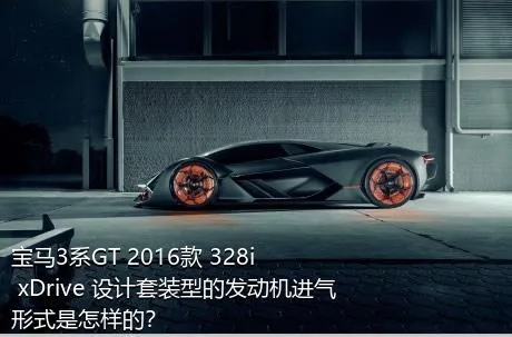 宝马3系GT 2016款 328i xDrive 设计套装型的发动机进气形式是怎样的？