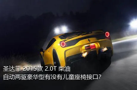 圣达菲 2015款 2.0T 柴油自动两驱豪华型有没有儿童座椅接口？