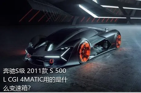 奔驰S级 2011款 S 500 L CGI 4MATIC用的是什么变速箱？