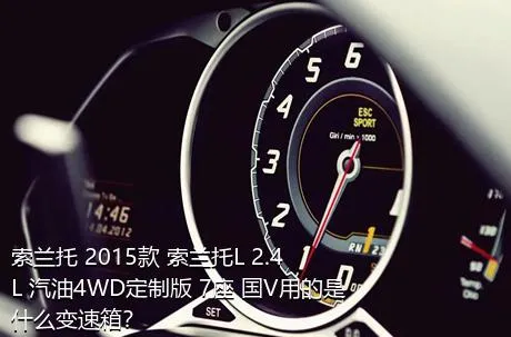 索兰托 2015款 索兰托L 2.4L 汽油4WD定制版 7座 国V用的是什么变速箱？