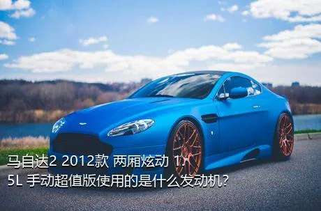 马自达2 2012款 两厢炫动 1.5L 手动超值版使用的是什么发动机？